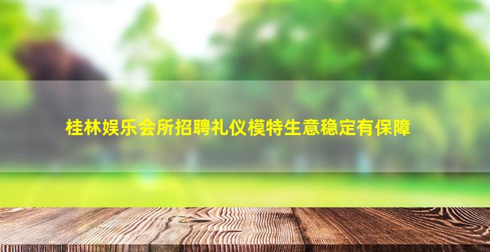桂林娱乐会所招聘礼仪模特生意稳定有保障